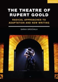 The Theatre of Rupert Goold : Radical Approaches to Adaptation and New Writing