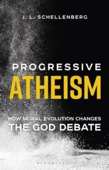 Progressive Atheism : How Moral Evolution Changes the God Debate