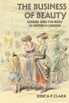 The Business of Beauty : Gender and the Body in Modern London