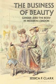 The Business of Beauty : Gender and the Body in Modern London