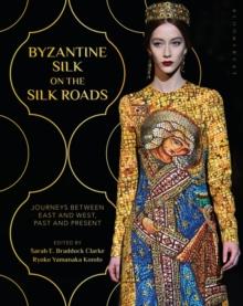 Byzantine Silk on the Silk Roads : Journeys Between East and West, Past and Present