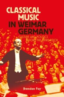 Classical Music in Weimar Germany : Culture and Politics Before the Third Reich