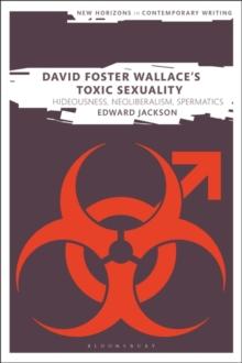 David Foster Wallace's Toxic Sexuality : Hideousness, Neoliberalism, Spermatics