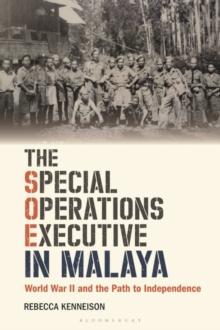 The Special Operations Executive in Malaya : World War II and the Path to Independence