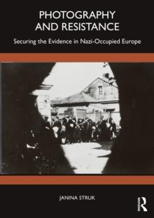 Photography and Resistance : Securing the Evidence in Nazi-Occupied Europe