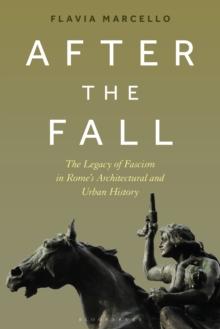 After the Fall : The Legacy of Fascism in Rome's Architectural and Urban History