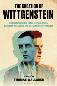 The Creation of Wittgenstein : Understanding the Roles of Rush Rhees, Elizabeth Anscombe and Georg Henrik von Wright