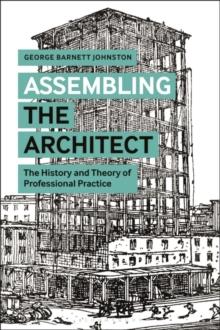 Assembling the Architect : The History and Theory of Professional Practice