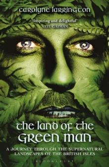 The Land Of The Green Man : A Journey Through The Supernatural Landscapes Of The British Isles