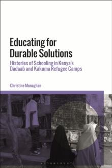 Educating for Durable Solutions : Histories of Schooling in Kenyas Dadaab and Kakuma Refugee Camps