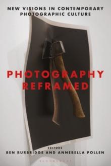 Photography Reframed : New Visions in Contemporary Photographic Culture