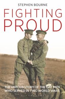 Fighting Proud : The Untold Story of the Gay Men Who Served in Two World Wars