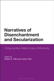 Narratives of Disenchantment and Secularization : Critiquing Max Weber s Idea of Modernity