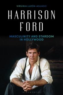 Harrison Ford : Masculinity and Stardom in Hollywood