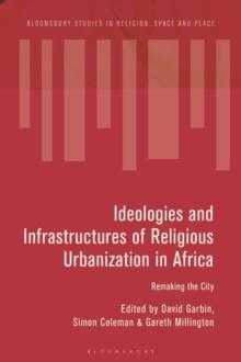 Ideologies and Infrastructures of Religious Urbanization in Africa : Remaking the City