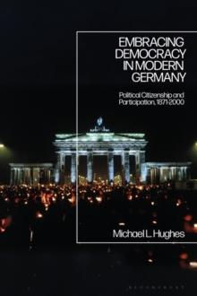 Embracing Democracy in Modern Germany : Political Citizenship and Participation, 1871-2000