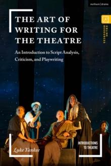 The Art of Writing for the Theatre : An Introduction to Script Analysis, Criticism, and Playwriting