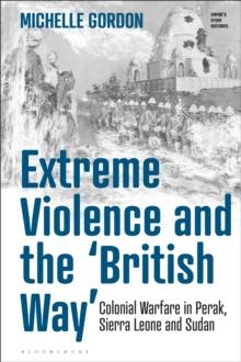 Extreme Violence and the British Way : Colonial Warfare in Perak, Sierra Leone and Sudan