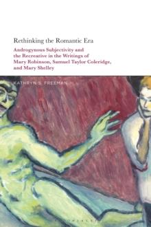 Rethinking the Romantic Era : Androgynous Subjectivity and the Recreative in the Writings of Mary Robinson, Samuel Taylor Coleridge, and Mary Shelley