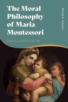 The Moral Philosophy of Maria Montessori : Agency and Ethical Life