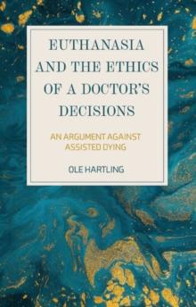 Euthanasia and the Ethics of a Doctors Decisions : An Argument Against Assisted Dying