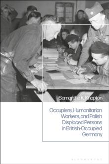 Occupiers, Humanitarian Workers, and Polish Displaced Persons in British-Occupied Germany