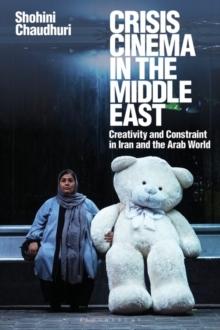 Crisis Cinema in the Middle East : Creativity and Constraint in Iran and the Arab World