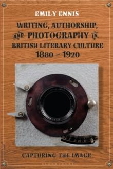 Writing, Authorship and Photography in British Literary Culture, 1880 - 1920 : Capturing the Image