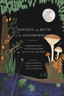 Fantasy and Myth in the Anthropocene : Imagining Futures and Dreaming Hope in Literature and Media