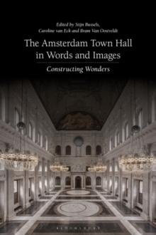 The Amsterdam Town Hall in Words and Images : Constructing Wonders