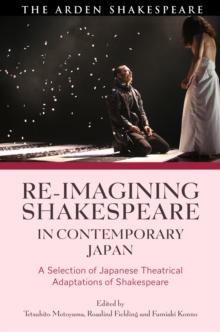 Re-imagining Shakespeare in Contemporary Japan : A Selection of Japanese Theatrical Adaptations of Shakespeare