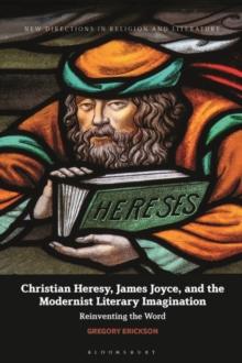 Christian Heresy, James Joyce, and the Modernist Literary Imagination : Reinventing the Word