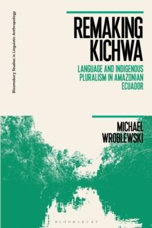 Remaking Kichwa : Language and Indigenous Pluralism in Amazonian Ecuador