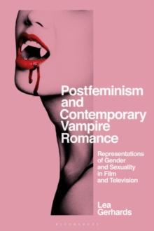 Postfeminism and Contemporary Vampire Romance : Representations of Gender and Sexuality in Film and Television