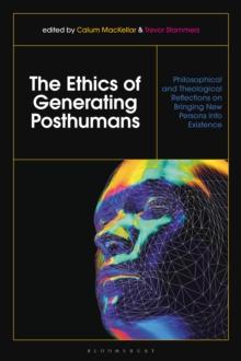 The Ethics of Generating Posthumans : Philosophical and Theological Reflections on Bringing New Persons into Existence