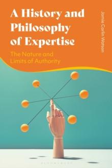 A History and Philosophy of Expertise : The Nature and Limits of Authority