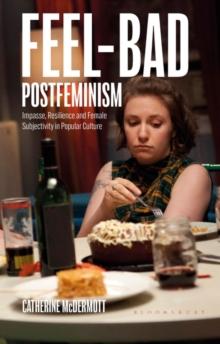 Feel-Bad Postfeminism : Impasse, Resilience and Female Subjectivity in Popular Culture