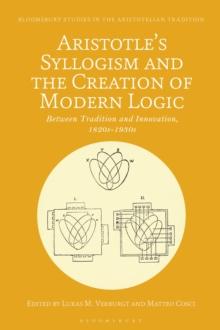 Aristotle's Syllogism and the Creation of Modern Logic : Between Tradition and Innovation, 1820s-1930s