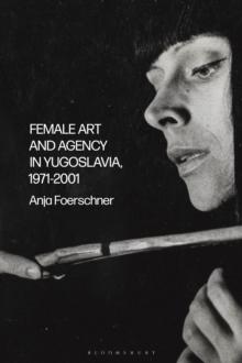 Female Art and Agency in Yugoslavia, 1971 2001