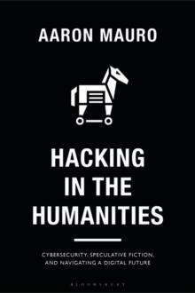 Hacking in the Humanities : Cybersecurity, Speculative Fiction, and Navigating a Digital Future