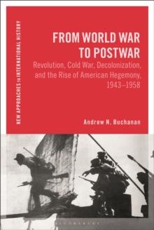 From World War to Postwar : Revolution, Cold War, Decolonization, and the Rise of American Hegemony, 1943-1958