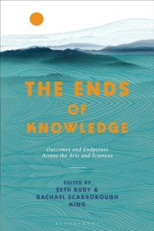 The Ends of Knowledge : Outcomes and Endpoints Across the Arts and Sciences