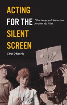 Acting for the Silent Screen : Film Actors and Aspiration between the Wars