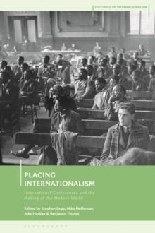 Placing Internationalism : International Conferences and the Making of the Modern World