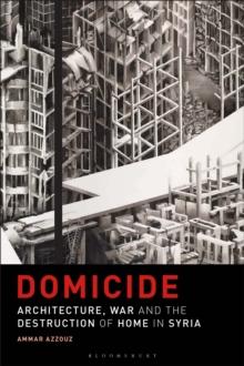 Domicide : Architecture, War and the Destruction of Home in Syria