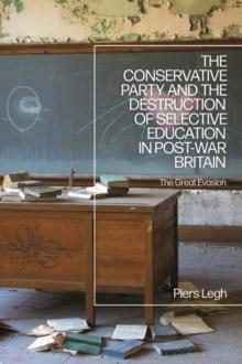 The Conservative Party and the Destruction of Selective Education in Post-War Britain : The Great Evasion