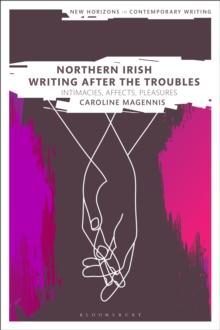 Northern Irish Writing After the Troubles : Intimacies, Affects, Pleasures