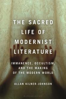 The Sacred Life of Modernist Literature : Immanence, Occultism, and the Making of the Modern World