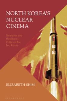 North Korea s Nuclear Cinema : Simulation and Neoliberal Politics in the Two Koreas