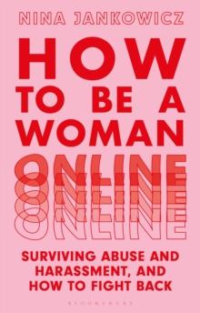 How to Be a Woman Online : Surviving Abuse and Harassment, and How to Fight Back